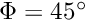 $\Phi=45^\circ $