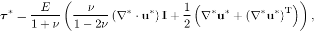 \[ \bm{\tau}^* = \frac{E}{1+\nu}\left(\frac{\nu}{1-2\nu}\left(\nabla^*\cdot\mathbf{u}^*\right) \mathbf{I} + \frac{1}{2}\left(\nabla^*\mathbf{u}^* + \left(\nabla^*\mathbf{u}^*\right)^\mathrm{T}\right)\right), \]