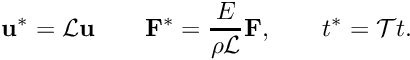 \[ \mathbf{u}^* = \mathcal{L} \mathbf{u} \qquad \mathbf{F}^* = \frac{E}{\rho \mathcal{L}}\mathbf{F}, \qquad t^* = \mathcal{T}t. \]
