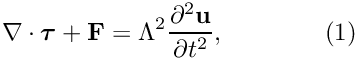 \[ \nabla\cdot \bm{\tau} + \mathbf{F} = \Lambda^2\frac{\partial^2\mathbf{u}} {\partial t^2},\qquad\qquad (1) \]