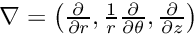 $ \nabla = \left(\frac{\partial}{\partial r}, \frac{1}{r}\frac{\partial} {\partial \theta},\frac{\partial}{\partial z}\right) $