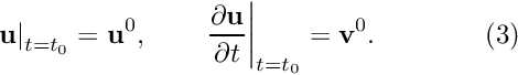 \[ \left.\mathbf{u}\right|_{t=t_0} = \mathbf{u}^0,\qquad \left.\frac{\partial\mathbf{u}}{\partial t}\right|_{t=t_0} = \mathbf{v}^0.\qquad\qquad (3) \]
