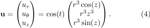 \[ \mathbf{u} = \begin{pmatrix} u_r\\ u_\theta\\ u_z \end{pmatrix} = \cos(t) \begin{pmatrix} r^3\cos(z)\\ r^3z^3\\ r^3\sin(z) \end{pmatrix}.\qquad\qquad (4) \]