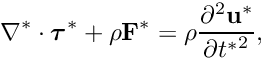 \[ \nabla^* \cdot \bm{\tau}^* + \rho \mathbf{F}^* = \rho\frac{\partial^2\mathbf{u}^*} {\partial {t^*}^2}, \]