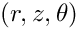 $ (r,z,\theta) $