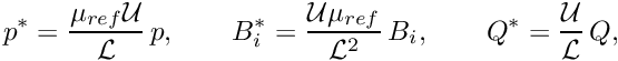 \[ p^* = \frac{\mu_{ref} {\cal U}}{{\cal L}} \, p, \qquad B_i^* = \frac{{\cal U}\mu_{ref}}{{\cal L}^2} \, B_i, \qquad Q^* = \frac{{\cal U}}{{\cal L}}\, Q, \]