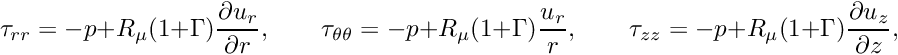 \[ \tau_{rr} = -p + R_\mu (1+\Gamma) \frac{\partial u_r}{\partial r}, \qquad \tau_{\theta\theta} = -p + R_\mu (1+\Gamma) \frac{u_r}{r}, \qquad \tau_{zz} = -p + R_\mu (1+\Gamma) \frac{\partial u_z}{\partial z}, \]