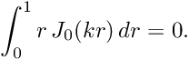 \[ \int_0^1 r \, J_0(kr) \, dr = 0. \]
