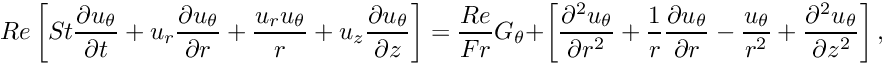 \[ Re \left[ St \frac{\partial u_\theta}{\partial t} + u_r \frac{\partial u_\theta}{\partial r} + \frac{u_r u_\theta}{r} + u_z \frac{\partial u_\theta}{\partial z} \right] = \frac{Re}{Fr} G_\theta + \left[ \frac{\partial^2 u_\theta}{\partial r^2} + \frac{1}{r}\frac{\partial u_\theta}{\partial r} - \frac{u_\theta}{r^2} + \frac{\partial^2 u_\theta}{\partial z^2} \right], \]