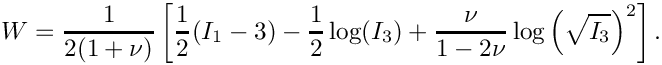 \[
W = \frac{1}{2(1+\nu)}\left[\frac{1}{2}(I_1-3) - \frac{1}{2}\log(I_3) + \frac{\nu}{1-2\nu}\log\left(\sqrt{I_3}\right)^2\right].
\]
