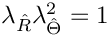 $\lambda_{\hat{R}}\lambda_{\hat{\Theta}}^2 = 1$
