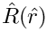 $\hat{R}(\hat{r})$