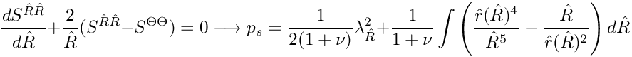 \[
  \frac{d S^{\hat{R}\hat{R}}}{d\hat{R}} + \frac{2}{\hat{R}}(S^{\hat{R}\hat{R}} - S^{\Theta\Theta}) = 0 \longrightarrow
  p_s = \frac{1}{2(1+\nu)}\lambda_{\hat{R}}^2 + \frac{1}{1+\nu}\int\left(\frac{\hat{r}(\hat{R})^4}{\hat{R}^5} - \frac{\hat{R}}{\hat{r}(\hat{R})^2}\right)d\hat{R}
\]