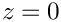 $z = 0$
