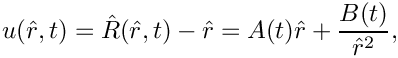 \[
  u(\hat{r},t) = \hat{R}(\hat{r},t) - \hat{r} = A(t)\hat{r} + \frac{B(t)}{\hat{r}^2},
\]
