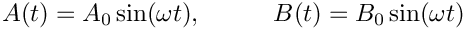 \[
  A(t) = A_0\sin(\omega t), \hspace{1cm} B(t) = B_0\sin(\omega t)
\]