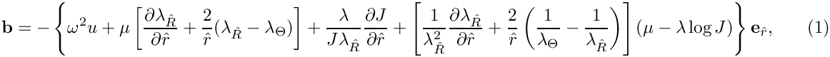 \[
  \mathbf{b} = -\left\{\omega^2 u +
  \mu\left[\frac{\partial \lambda_{\hat{R}}}{\partial \hat{r}} + \frac{2}{\hat{r}}(\lambda_{\hat{R}}-\lambda_{\Theta})\right]
  + \frac{\lambda}{J\lambda_{\hat{R}}}\frac{\partial J}{\partial \hat{r}}
  + \left[\frac{1}{\lambda_{\hat{R}}^2}\frac{\partial\lambda_{\hat{R}}}{\partial \hat{r}} + 
  \frac{2}{\hat{r}}\left(\frac{1}{\lambda_{\Theta}}-\frac{1}{\lambda_{\hat{R}}}\right)\right]
  (\mu-\lambda\log J)\right\}\mathbf{e}_{\hat{r}},
  \ \ \ \ \ \ \ \ (1)
\]