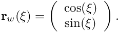 \[ {\bf r}_w(\xi) = \left( \begin{array}{c} \cos(\xi) \\ \sin(\xi) \end{array} \right). \]