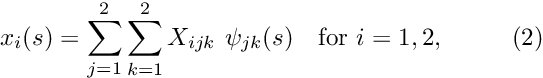 \[ x_i(s) = \sum_{j=1}^2 \sum_{k=1}^2 X_{ijk} \ \psi_{jk}(s) \mbox{\ \ \ for $i=1,2$}, \ \ \ \ \ \ \ \ (2) \]