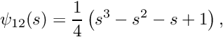 \[ \psi_{12}(s) = \frac{1}{4}\left(s^3 - s^2 - s +1 \right), \]
