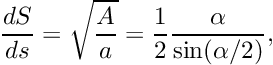 \[ \frac{dS}{ds} = \sqrt{\frac{A}{a}} = \frac{1}{2} \frac{\alpha}{\sin(\alpha/2)}, \]