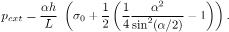\[ p_{ext} = \frac{\alpha h}{L} \ \left(\sigma_0 + \frac{1}{2}\left(\frac{1}{4}\frac{\alpha^2}{\sin^2(\alpha/2)} - 1 \right) \right). \]