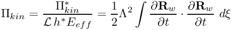 \[ \Pi_{kin} = \frac{\Pi_{kin}^*}{{\cal L} \, h^* E_{eff}} = \frac{1}{2} \Lambda^2 \int \frac{\partial {\bf R}_w}{\partial t} \cdot \frac{\partial {\bf R}_w}{\partial t} \ d \xi \]