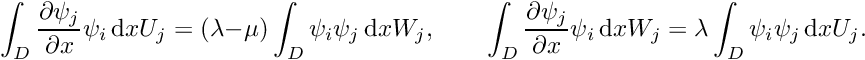 \[ \int_{D} \frac{\partial \psi_{j}}{\partial x} \psi_{i} \,\mbox{d} x U_{j} = (\lambda - \mu) \int_{D} \psi_{i} \psi_{j}\,\mbox{d} x W_{j},\quad\quad \int_{D} \frac{\partial \psi_{j}}{\partial x} \psi_{i} \,\mbox{d} x W_{j} = \lambda \int_{D} \psi_{i} \psi_{j}\,\mbox{d} x U_{j}. \]