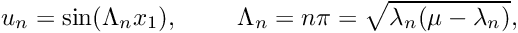 \[ u_{n} = \sin (\Lambda_{n} x_{1}), \ \ \ \ \ \ \ \Lambda_{n} = n \pi = \sqrt{\lambda_{n}(\mu - \lambda_{n})}, \]