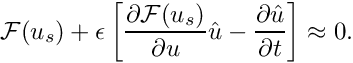 \[ \mathcal{F}(u_{s}) + \epsilon \left[\frac{\partial \mathcal{F}(u_{s})}{\partial u} \hat{u} - \frac{\partial \hat{u}}{\partial t} \right] \approx 0. \]