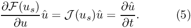 \[ \frac{\partial \mathcal{F} (u_{s})}{\partial u} \hat{u} = \mathcal{J}(u_{s}) \hat{u} = \frac{\partial \hat{u}}{\partial t}. \ \ \ \ \ \ \ \ \ (5) \]