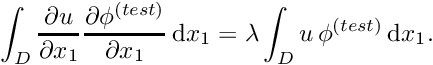 \[ \int_{D} \frac{\partial u}{\partial x_{1}} \frac{\partial \phi^{(test)}}{\partial x_{1}}\,\mbox{d} x_{1} = \lambda \int_{D} u\, \phi^{(test)}\,\mbox{d} x_{1}. \]