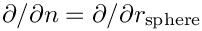 $ \partial / \partial n = \partial / \partial r_{\rm
sphere} $
