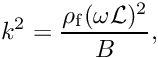 \[ k^2 = \frac{\rho_{\rm f} (\omega {\cal L})^2}{B}, \]