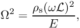 \[ \Omega^2 = \frac{\rho_{\rm s} (\omega {\cal L})^2}{E}, \]