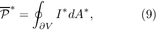 \[ \overline{\cal P }^* = \oint_{\partial V} I^* dA^*, \ \ \ \ \ \ \ \ \ \ \ (9) \]