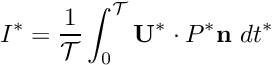 \[ I^* = \frac{1}{{\cal T}} \int_0^{\cal T} {\bf U}^* \cdot P^* {\bf n} \ dt^* \]