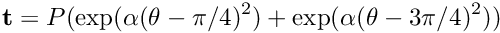 \[ {\bf t} = P ( \exp(\alpha(\theta-\pi/4)^2) + \exp(\alpha(\theta-3\pi/4)^2) ) \]