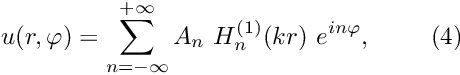 \[ u(r,\varphi) = \sum_{n=-\infty}^{+\infty} A_n \ H_n^{(1)}(kr) \ e^{i n \varphi}, \ \ \ \ \ \ \ (4) \]