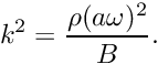 \[ k^2 = \frac{\rho (a\omega)^2}{B}. \]