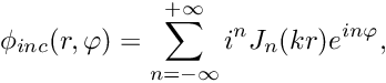 \[ \phi_{inc}(r, \varphi) = \sum_{n=-\infty}^{+\infty} i^n J_n(kr) e^{in\varphi}, \]
