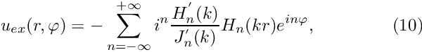 \[ u_{ex}(r,\varphi) = -\sum_{n=-\infty}^{+\infty} i^n \frac {H^{'}_{n}(k)}{J^{'}_{n}(k)} H_n(kr) e^{in\varphi}, \ \ \ \ \ \ \ \ \ \ \ \ \ (10) \]