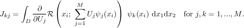 \[ J_{kj} = \int_{D} \frac{\partial }{\partial U_j} {\cal R}\left(x_i; \ \sum_{j=1}^{M} U_j \psi_j(x_i)\right) \ \psi_k(x_i) \ \mbox{d}x_1 \mbox{d}x_2 \mbox{\ \ \ for $j,k=1,...,M$.} \]
