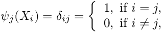 \[ \psi_j(X_i) = \delta_{ij} = \left\{\begin{array}{c} 1, \mbox{ if } i=j,\\ 0, \mbox{ if } i\neq j, \end{array}\right. \]