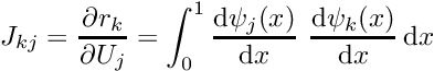 \[ J_{kj} = \frac{\partial r_k}{\partial U_j} = \int_0^1 \frac{\mbox{d} \psi_j(x)}{\mbox{d} x} \ \frac{\mbox{d} \psi_k(x)}{\mbox{d} x} \, \mbox{d}x \]