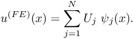 \[ u^{(FE)}(x) =\sum_{j=1}^{N} U_j \ \psi_j(x). \]
