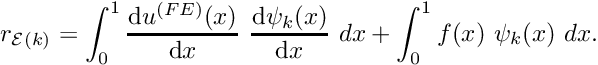 \[ r_{{\cal E}(k)} = \int_0^1 \frac{\mbox{d} u^{(FE)}(x)}{\mbox{d} x} \ \frac{\mbox{d} \psi_k(x)}{\mbox{d} x} \ dx + \int_0^1 f(x) \ \psi_k(x) \ dx. \]