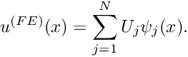 \[ u^{(FE)}(x) = \sum_{j=1}^{N} U_j \psi_j(x). \]