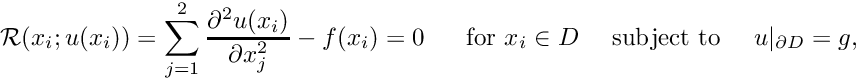 \[ {\cal R}(x_i; u(x_i)) = \sum_{j=1}^2 \frac{\partial^2 u(x_i)}{\partial x_j^2} - f(x_i) =0 \mbox{ \ \ \ \ for $x_i\in D$ \ \ \ subject to \ \ \ } u|_{\partial D} = g, \]