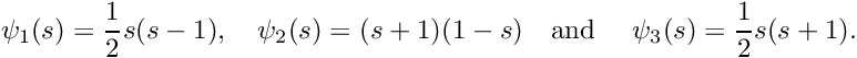 \[ \psi_1(s) = \frac{1}{2} s (s-1), \ \ \ \psi_2(s) = (s+1)(1-s) \mbox{\ \ \ and \ \ \ } \psi_3(s) = \frac{1}{2} s (s+1). \]